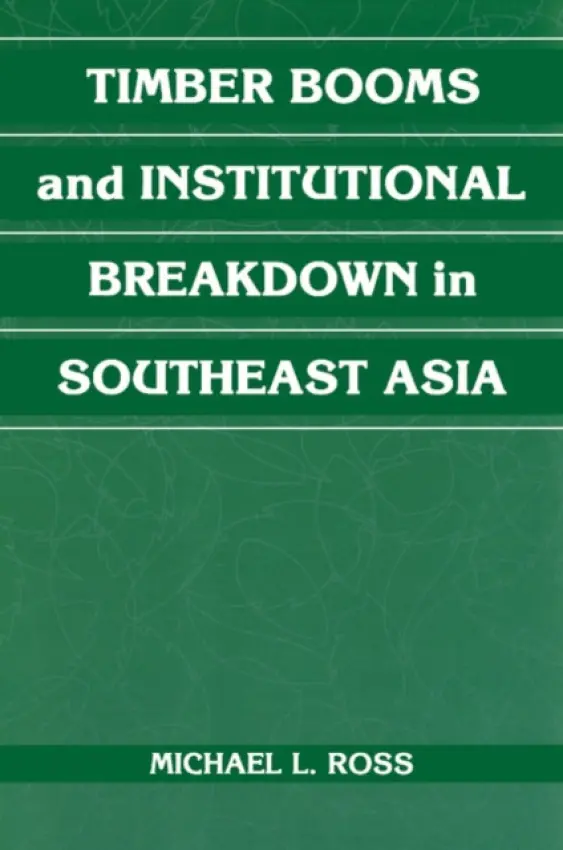 Timber Booms and Institutional Breakdown in Southeast Asia - Ross, Michael L. (University of Michigan, Ann Arbor)
