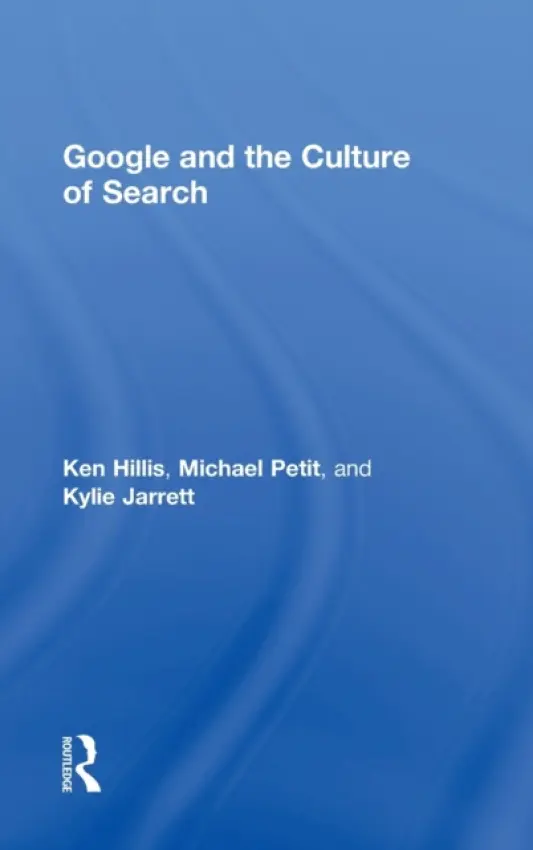 Google and the Culture of Search - Hillis, Ken (University of North Carolina, Chapel Hill, USA) a Petit, Michael (University of Toronto Scarborough, Canada) a Jarrett, Kylie (National University of Ireland Maynooth)