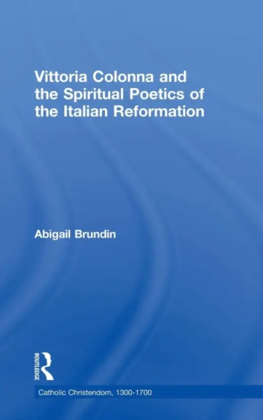 Vittoria Colonna and the Spiritual Poetics of the Italian Reformation - Brundin, Abigail