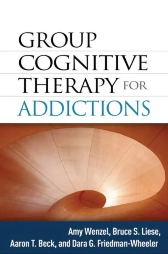 Group Cognitive Therapy for Addictions - Wenzel, Amy (University of Pennsylvania, United States) a Liese, Bruce S. (University of Kansas Medical Center, United States) a Beck, Aaron T., M.D. (University of Pennsylvania (Emeritus) , United States) a Friedman-Wheeler, Dara G. (Goucher College, United St