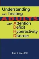 Understanding and Treating Adults With Attention Deficit Hyperactivity Disorder - Doyle, Brian B., MD (Clin. Prof. of Psych and of Family and Comm. Med, Georgetown Medical School )
