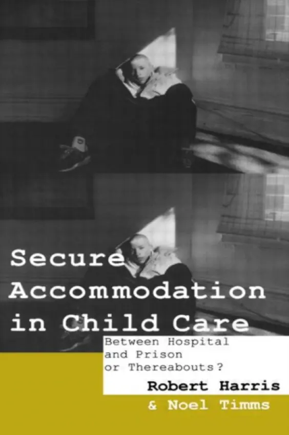 Secure Accommodation in Child Care - Harris, Robert (University of Hull, UK) a Timms, Professor Noel W a Timms, Noel