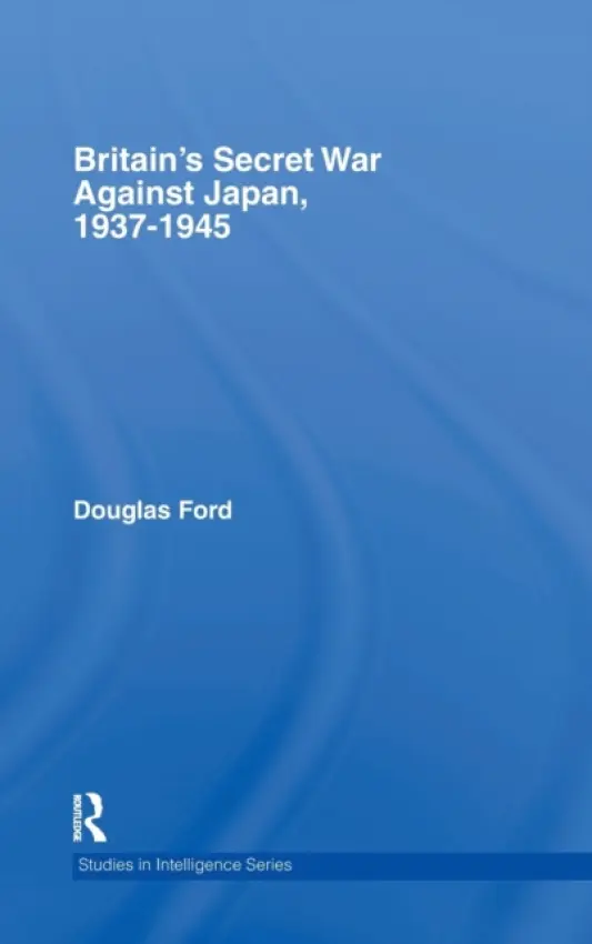Britain's Secret War against Japan, 1937-1945 - Ford, Douglas