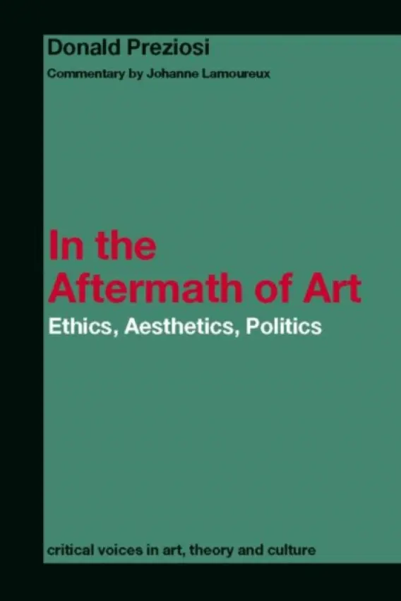 In the Aftermath of Art - Preziosi, Donald (University of California, Los Angeles, USA) a Lamoureux, Johanne