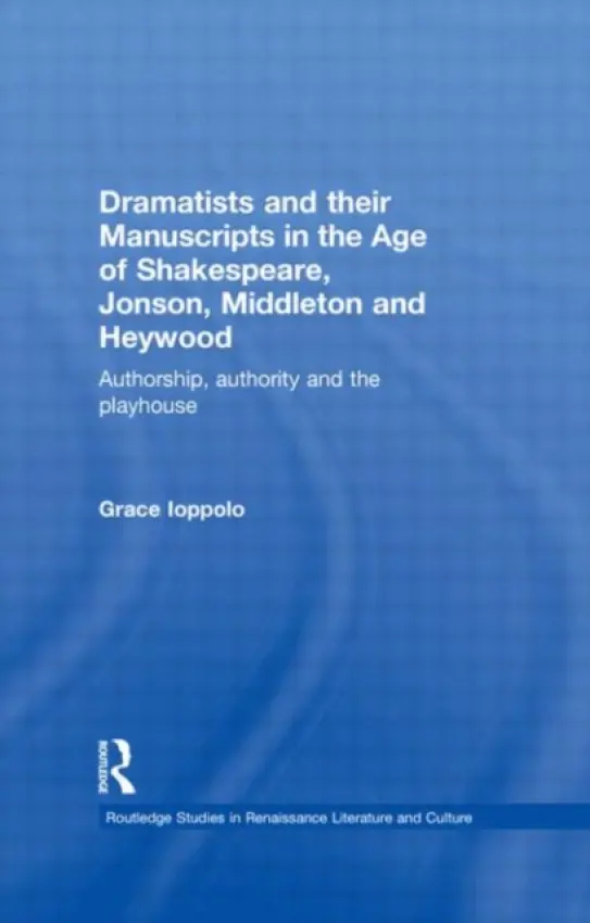 Dramatists and their Manuscripts in the Age of Shakespeare, Jonson, Middleton and Heywood - Ioppolo, Grace (University of Reading, UK)