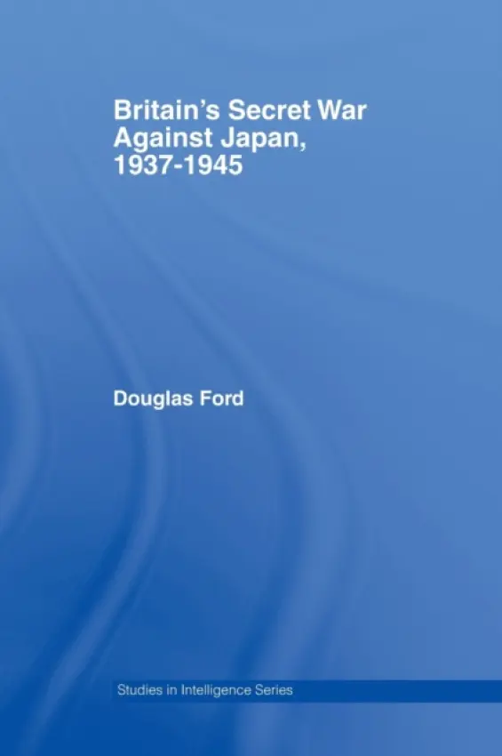 Britain's Secret War against Japan, 1937-1945 - Ford, Douglas