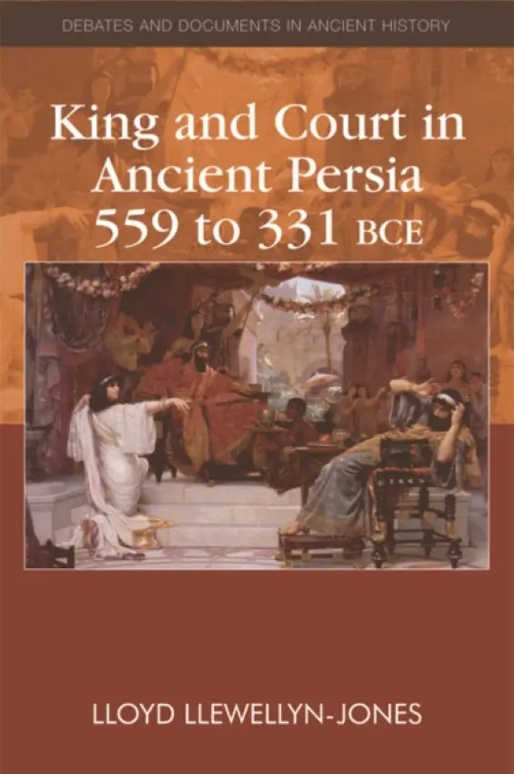 King and Court in Ancient Persia 559 to 331 BCE - Llewellyn-Jones, Lloyd (Professor of Ancient History, Cardiff University)