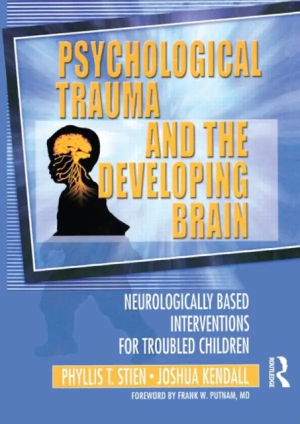Psychological Trauma and the Developing Brain - Stien, Phyllis a Kendall, Joshua C