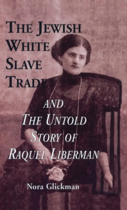 Jewish White Slave Trade and the Untold Story of Raquel Liberman - Glickman, Nora