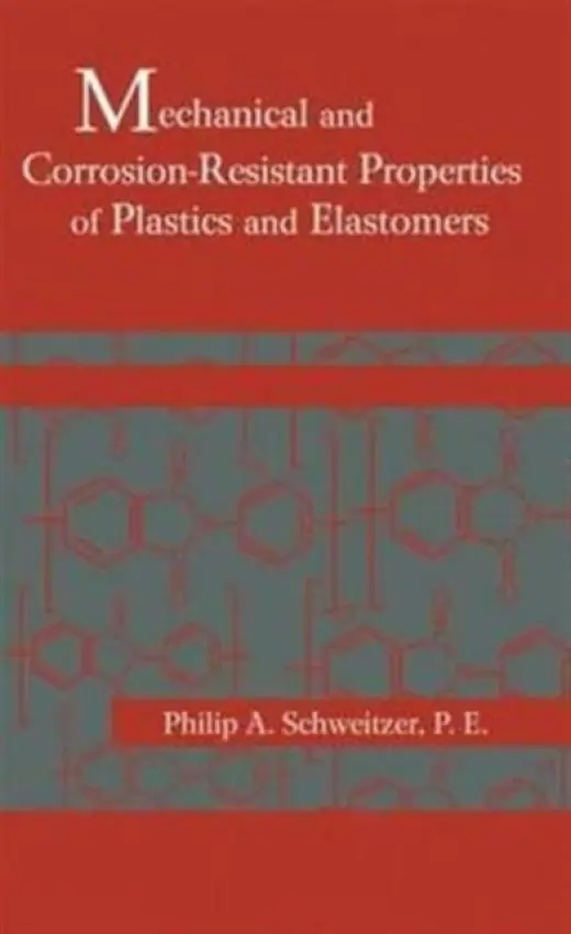 Mechanical and Corrosion-Resistant Properties of Plastics and Elastomers - Schweitzer, Philip A., P. E.