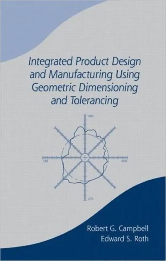 Integrated Product Design and Manufacturing Using Geometric Dimensioning and Tolerancing - Campbell, Bob