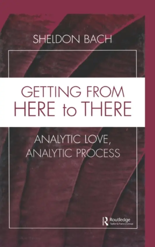 Getting From Here to There - Bach, Sheldon (Sheldon Bach, New York University Postdoctoral Program in Psychotherapy and Psychoanalysis, USA)