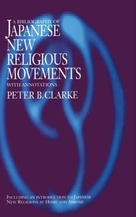 Bibliography of Japanese New Religious Movements - Clarke, Peter B (King's College, London and University of Oxford, UK)