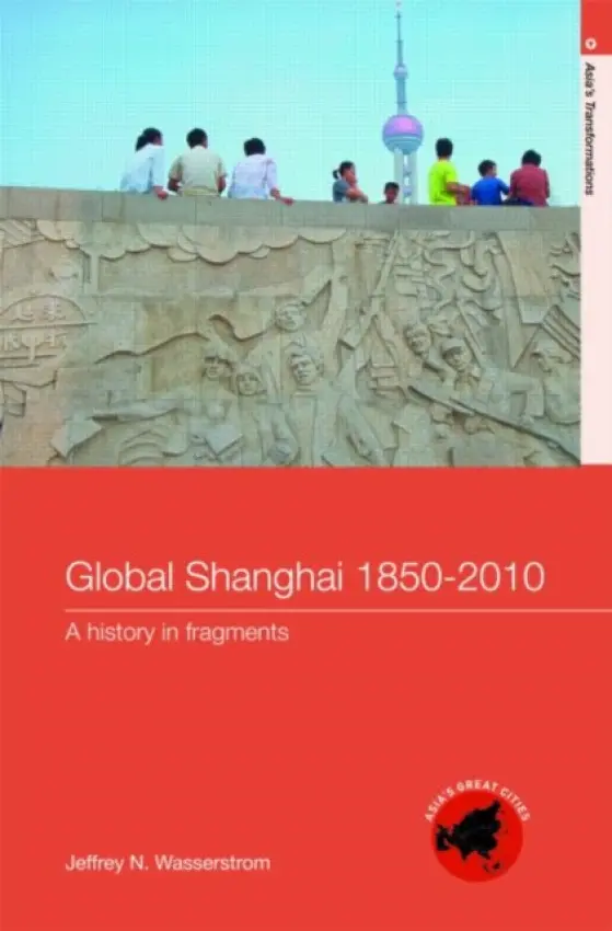 Global Shanghai, 1850-2010 - Wasserstrom, Jeffrey N (University of California, Irvine, USA)