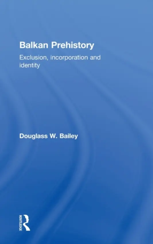 Balkan Prehistory - Bailey, Douglass W.