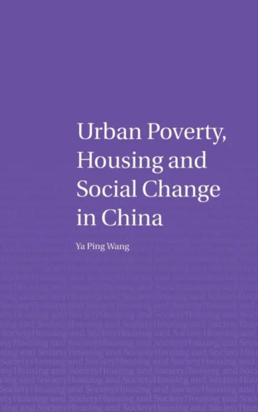 Urban Poverty, Housing and Social Change in China - Wang, Ya Ping (Heriot Watt University, Edinburgh, UK)
