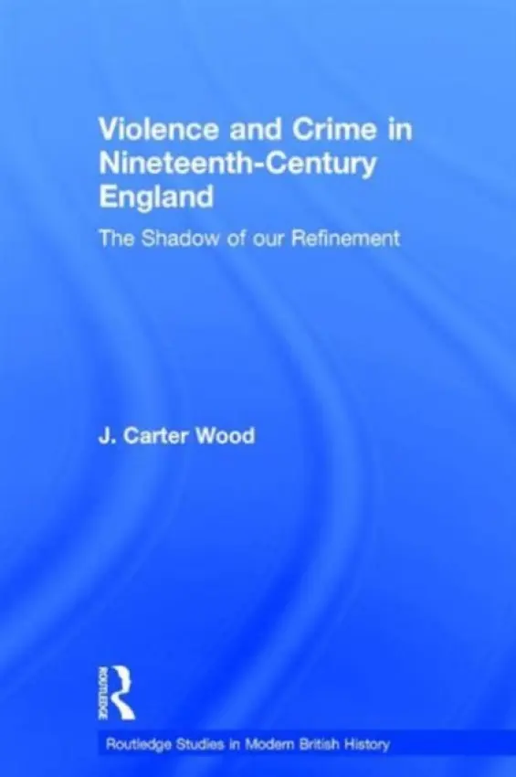 Violence and Crime in Nineteenth Century England - Wood, J. Carter