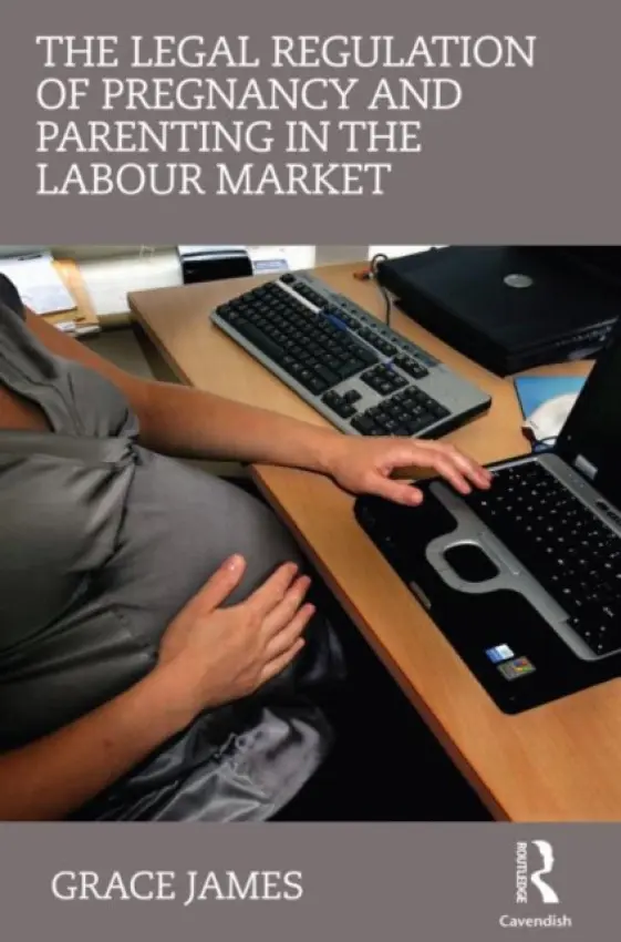 Legal Regulation of Pregnancy and Parenting in the Labour Market - James, Grace (University of Reading, UK)