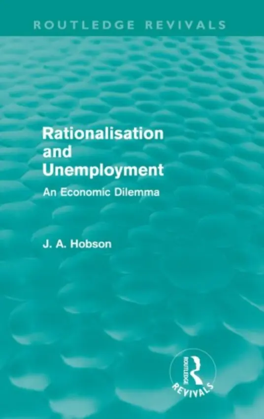 Rationalisation and Unemployment (Routledge Revivals) - Hobson, J. A.