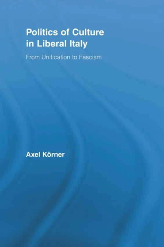 Politics of Culture in Liberal Italy - Korner, Axel (University College, London, UK)
