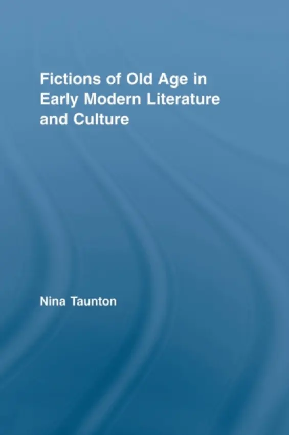 Fictions of Old Age in Early Modern Literature and Culture - Taunton, Nina (Brunel University, UK)