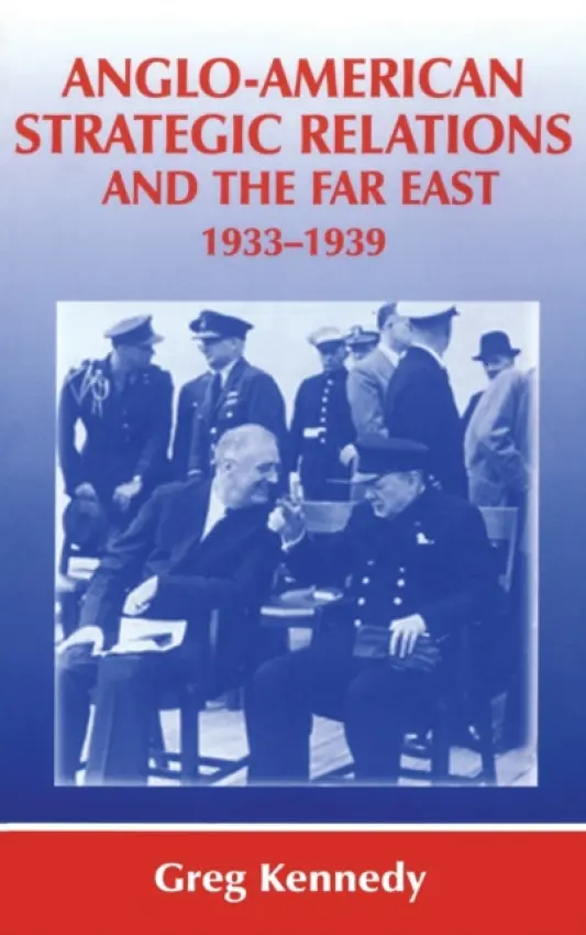 Anglo-American Strategic Relations and the Far East, 1933-1939 - Kennedy, Greg