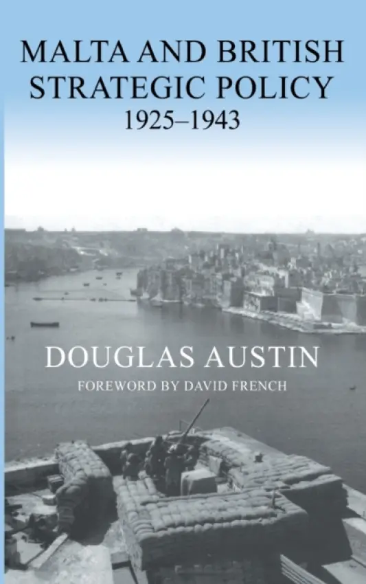 Malta and British Strategic Policy, 1925-43 - Austin, Douglas