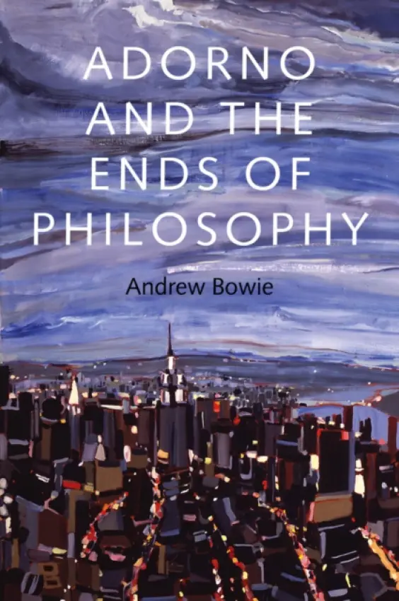 Adorno and the Ends of Philosophy - Bowie, Andrew (Royal Holloway, University of London)