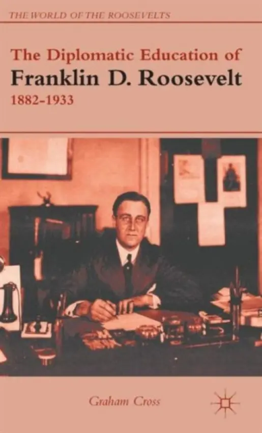 Diplomatic Education of Franklin D. Roosevelt, 1882-1933 - Cross, G.