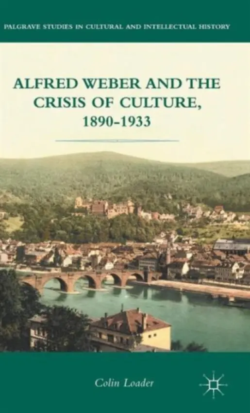 Alfred Weber and the Crisis of Culture, 1890-1933 - Loader, C.
