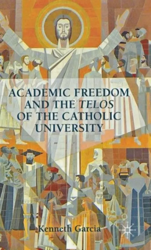 Academic Freedom and the Telos of the Catholic University - Garcia, K.