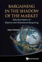 Bargaining In The Shadow Of The Market: Selected Papers On Bilateral And Multilateral Bargaining - Chatterjee, Kalyan (The Pennsylvania State Univ, Usa)