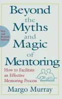 Beyond the Myths and Magic of Mentoring - Murray, Margo (MMHA The Manager's Mentor, Inc.)