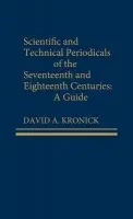 Scientific and Technical Periodicals of the Seventeenth and Eighteenth Centuries - Kronick, David A.