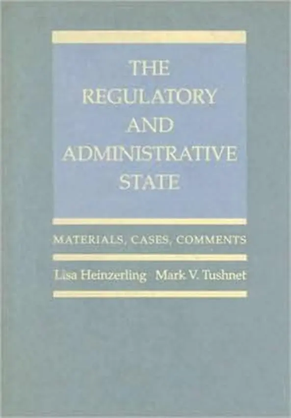 Regulatory and Administrative State - Heinzerling, Lisa (Professor of Law, Professor of Law, Georgetown University Law Center) a Tushnet, Mark V. (William Nelson Cromwell Professor of Law, William Nelson Cromwell Professor of Law, Harvard Law School)