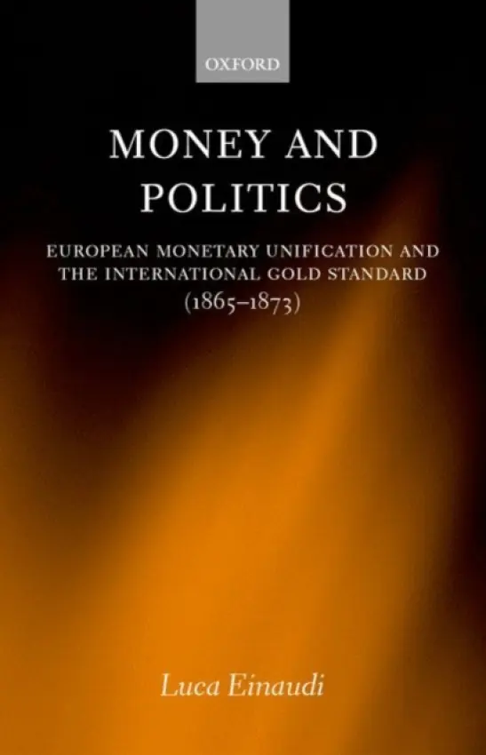 Money and Politics - Einaudi, Luca (Senior Economist, Prime Minister's Office, Rome, and Research Associate, Senior Economist, Prime Minister's Office, Rome, and Research Associate, Centre for History and Economics, Cambridge University)
