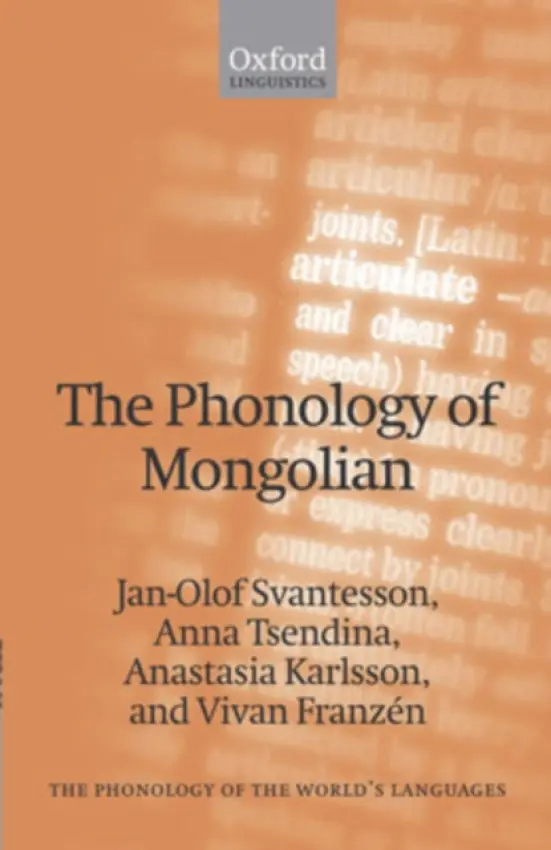 Phonology of Mongolian - Svantesson, Jan-Olof (, Lund University) a Tsendina, Anna (, Oriental Institute of the Russian Academy of Sciences, Moscow) a Karlsson, Anastasia (, Lund University) a Franzen, Vivan