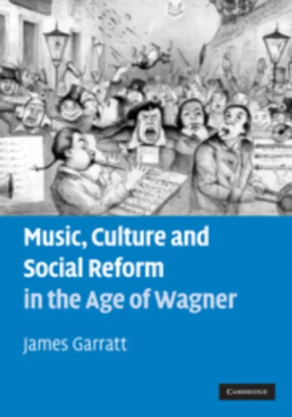 Music, Culture and Social Reform in the Age of Wagner - Garratt, James (University of Manchester)