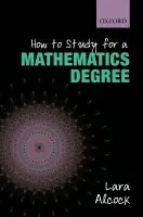 How to Study for a Mathematics Degree - Alcock, Lara (Senior Lecturer, Mathematics Education Centre, Loughborough University)