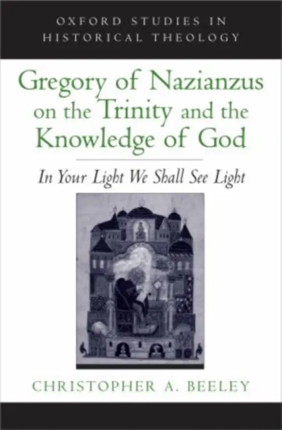 Gregory of Nazianzus on the Trinity and the Knowledge of God - Beeley, Christopher A. (Walter H. Gray Assistant Professor of Anglican Studies and Patristics, Walter H. Gray Assistant Professor of Anglican Studies and Patristics, Yale University Divinity School)