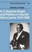 H. C. Bankole-Bright and Politics in Colonial Sierra Leone, 1919-1958 - Wyse, Akintola (University of Sierra Leone)