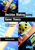 Decision Making Using Game Theory - Kelly, Anthony (University of Southampton)