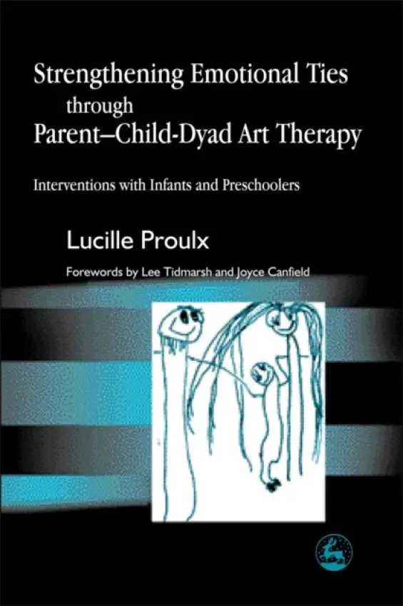 Strengthening Emotional Ties through Parent-Child-Dyad Art Therapy - Proulx, Lucille