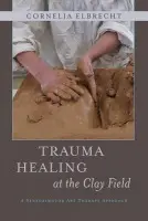 Trauma Healing at the Clay Field - Elbrecht, Cornelia