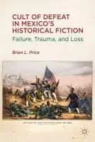 Cult of Defeat in Mexico's Historical Fiction - Price, B.