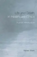 Life and Death in Healthcare Ethics - Watt, Helen