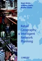 Retail Geography and Intelligent Network Planning - Birkin, Mark (University of Leeds, UK) a Clarke, Graham (University of Leeds, UK) a Clarke, Martin P. (University of Leeds, UK and GMAP Ltd, UK)