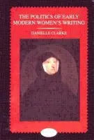 Politics of Early Modern Women's Writing - Clarke, Danielle