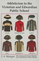 Athleticism in the Victorian and Edwardian Public School - Mangan, J. A.