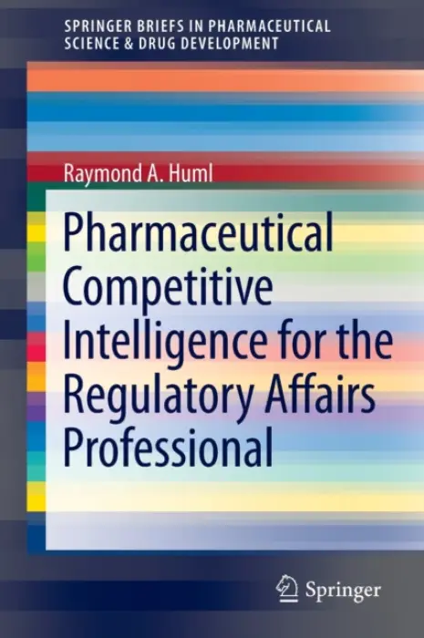 Pharmaceutical Competitive Intelligence for the Regulatory Affairs Professional - Huml, Raymond A.